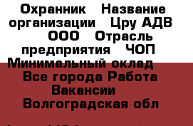 Охранник › Название организации ­ Цру АДВ777, ООО › Отрасль предприятия ­ ЧОП › Минимальный оклад ­ 1 - Все города Работа » Вакансии   . Волгоградская обл.